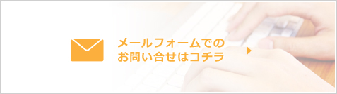 メールフォームでのお問い合せはコチラ